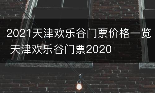 2021天津欢乐谷门票价格一览 天津欢乐谷门票2020