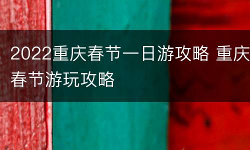 2022重庆春节一日游攻略 重庆春节游玩攻略