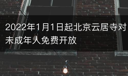 2022年1月1日起北京云居寺对未成年人免费开放