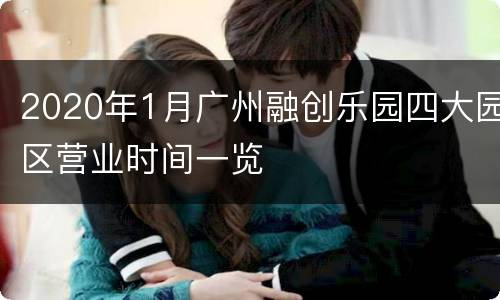 2020年1月广州融创乐园四大园区营业时间一览