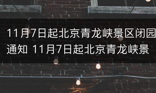 11月7日起北京青龙峡景区闭园通知 11月7日起北京青龙峡景区闭园通知