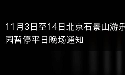 11月3日至14日北京石景山游乐园暂停平日晚场通知