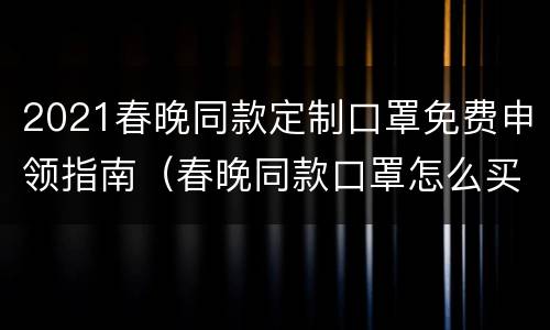 2021春晚同款定制口罩免费申领指南（春晚同款口罩怎么买）