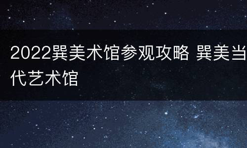 2022巽美术馆参观攻略 巽美当代艺术馆