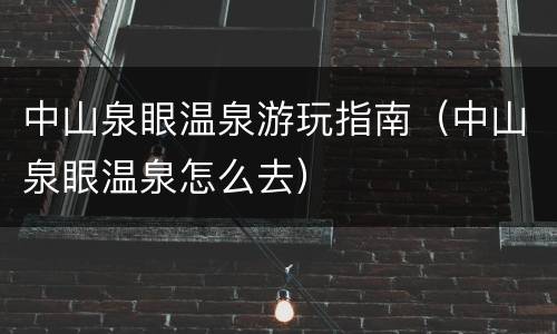 中山泉眼温泉游玩指南（中山泉眼温泉怎么去）