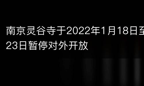 南京灵谷寺于2022年1月18日至23日暂停对外开放
