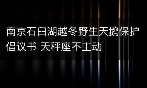 南京石臼湖越冬野生天鹅保护倡议书 天秤座不主动