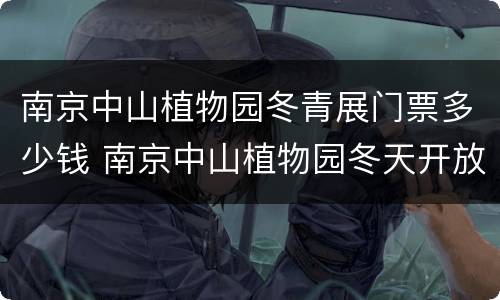 南京中山植物园冬青展门票多少钱 南京中山植物园冬天开放吗