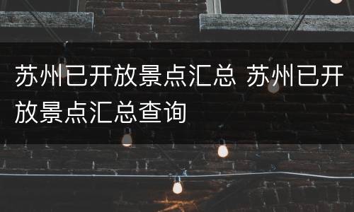 苏州已开放景点汇总 苏州已开放景点汇总查询