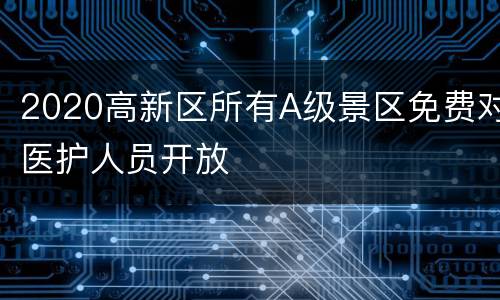 2020高新区所有A级景区免费对医护人员开放