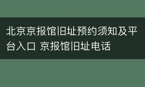 北京京报馆旧址预约须知及平台入口 京报馆旧址电话