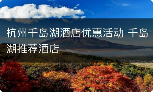 杭州千岛湖酒店优惠活动 千岛湖推荐酒店