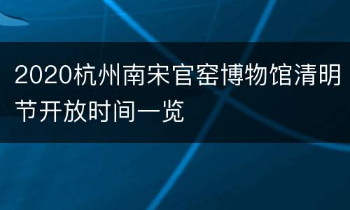 2020杭州南宋官窑博物馆清明节开放时间一览