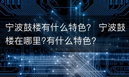 宁波鼓楼有什么特色？ 宁波鼓楼在哪里?有什么特色?