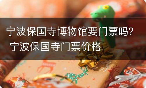 宁波保国寺博物馆要门票吗？ 宁波保国寺门票价格