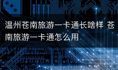 温州苍南旅游一卡通长啥样 苍南旅游一卡通怎么用