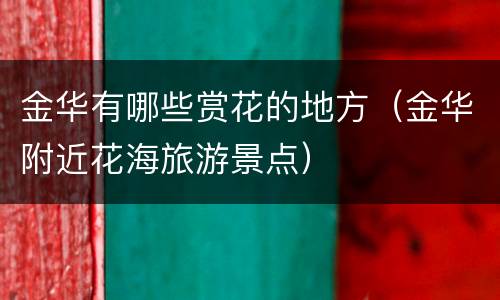金华有哪些赏花的地方（金华附近花海旅游景点）