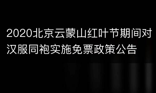 2020北京云蒙山红叶节期间对汉服同袍实施免票政策公告