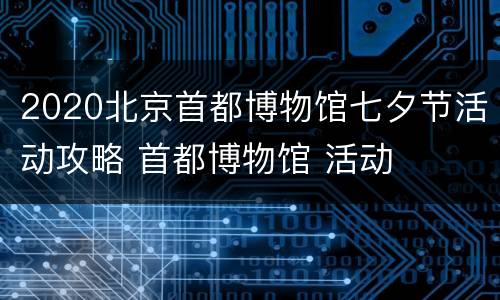 2020北京首都博物馆七夕节活动攻略 首都博物馆 活动