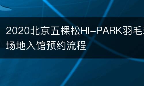 2020北京五棵松HI-PARK羽毛球场地入馆预约流程