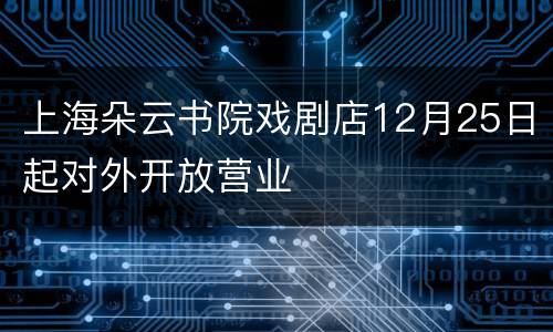 上海朵云书院戏剧店12月25日起对外开放营业