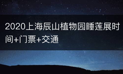 2020上海辰山植物园睡莲展时间+门票+交通