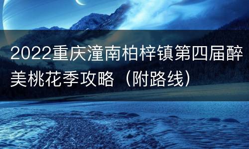 2022重庆潼南柏梓镇第四届醉美桃花季攻略（附路线）