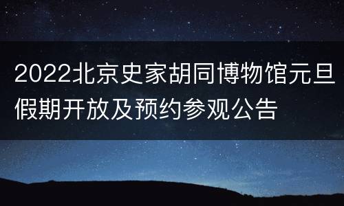 2022北京史家胡同博物馆元旦假期开放及预约参观公告