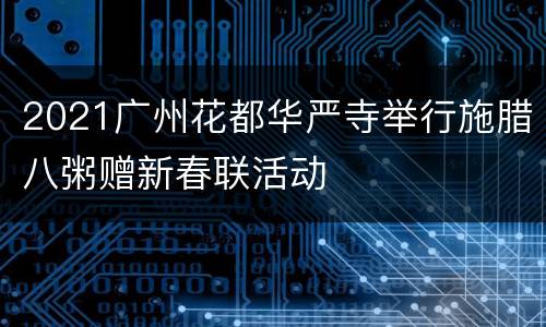 2021广州花都华严寺举行施腊八粥赠新春联活动