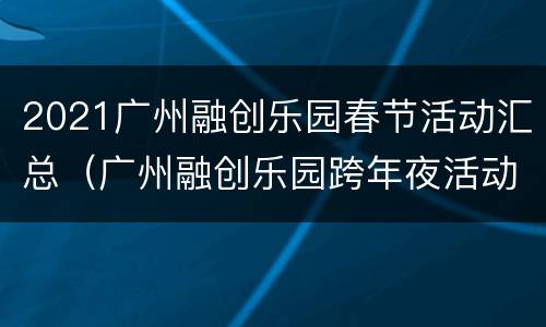 2021广州融创乐园春节活动汇总（广州融创乐园跨年夜活动）