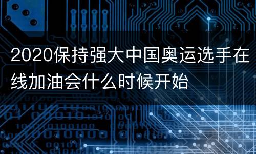 2020保持强大中国奥运选手在线加油会什么时候开始