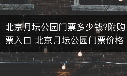北京月坛公园门票多少钱?附购票入口 北京月坛公园门票价格