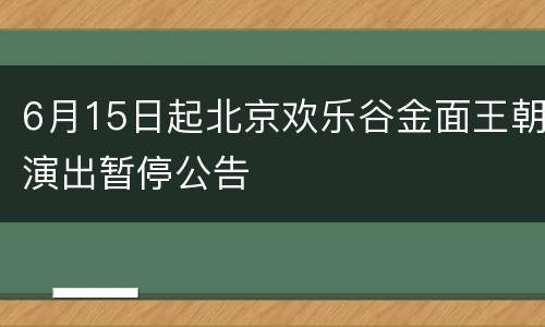 6月15日起北京欢乐谷金面王朝演出暂停公告