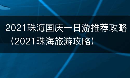 2021珠海国庆一日游推荐攻略（2021珠海旅游攻略）