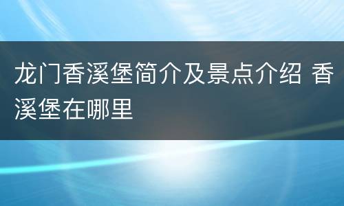 龙门香溪堡简介及景点介绍 香溪堡在哪里