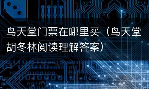鸟天堂门票在哪里买（鸟天堂胡冬林阅读理解答案）