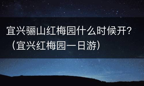 宜兴骊山红梅园什么时候开？（宜兴红梅园一日游）
