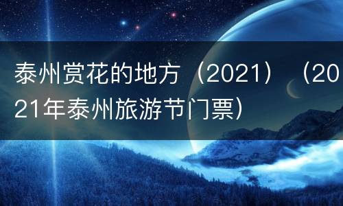 泰州赏花的地方（2021）（2021年泰州旅游节门票）