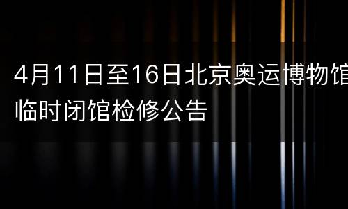 4月11日至16日北京奥运博物馆临时闭馆检修公告