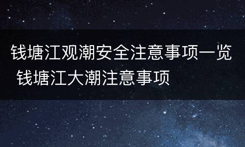 钱塘江观潮安全注意事项一览 钱塘江大潮注意事项
