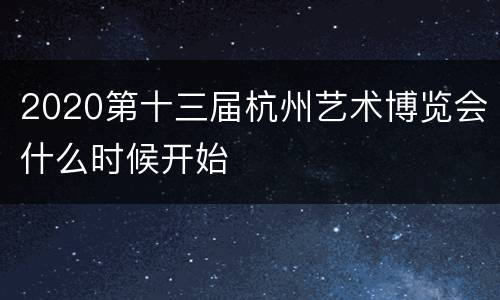 2020第十三届杭州艺术博览会什么时候开始