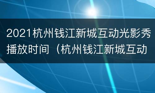 2021杭州钱江新城互动光影秀播放时间（杭州钱江新城互动灯光秀时间和地点）