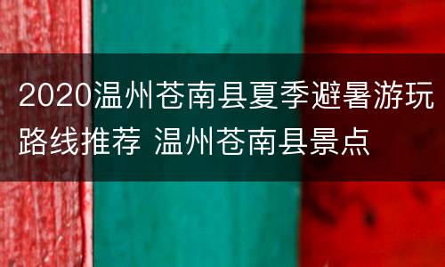 2020温州苍南县夏季避暑游玩路线推荐 温州苍南县景点