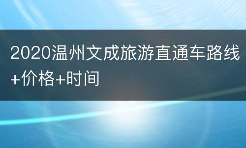 2020温州文成旅游直通车路线+价格+时间