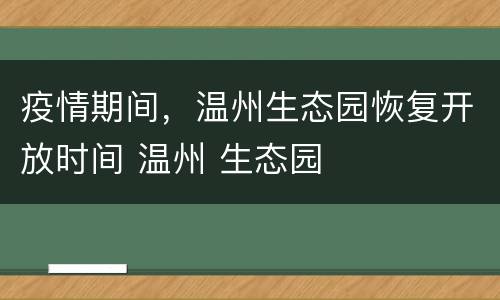 疫情期间，温州生态园恢复开放时间 温州 生态园