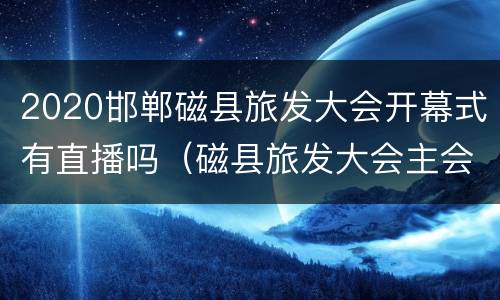 2020邯郸磁县旅发大会开幕式有直播吗（磁县旅发大会主会场）