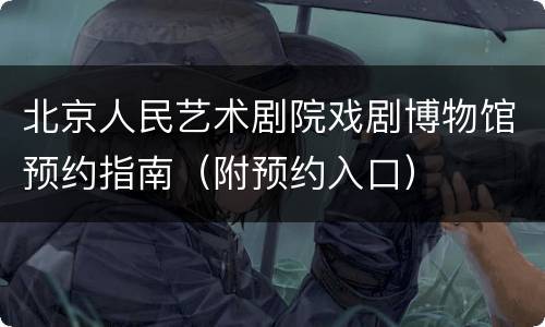 北京人民艺术剧院戏剧博物馆预约指南（附预约入口）