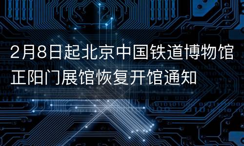 2月8日起北京中国铁道博物馆正阳门展馆恢复开馆通知