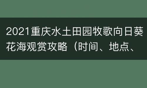 2021重庆水土田园牧歌向日葵花海观赏攻略（时间、地点、路线）