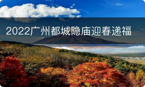 2022广州都城隐庙迎春递福